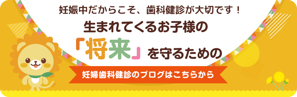 妊娠中だからこそ、歯科健診が大切です！ ／ 生まれてくるお子様の「将来」を守るための妊婦歯科健診のブログはこちらから