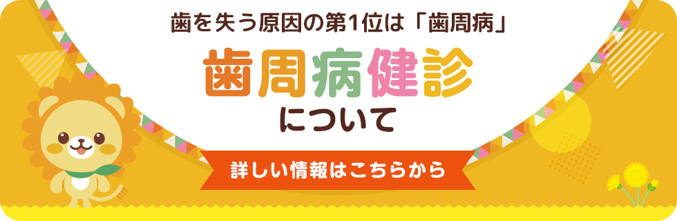 歯を失う原因の第1位は「歯周病」 ／ 歯周病健診について詳しい情報はこちらから